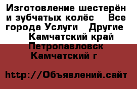 Изготовление шестерён и зубчатых колёс. - Все города Услуги » Другие   . Камчатский край,Петропавловск-Камчатский г.